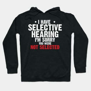 I have Selective Hearing I’m Sorry You were Not Selected Hoodie